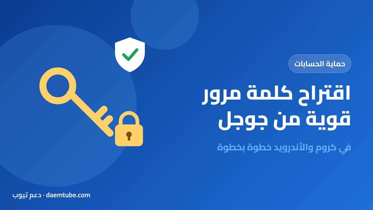 اقتراح كلمة مرور قوية من جوجل: الطريقة في كروم والأندرويد (2026) اقتراح كلمة مرور قوية من جوجل